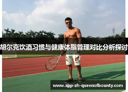 胡尔克饮酒习惯与健康体脂管理对比分析探讨