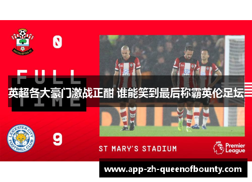 英超各大豪门激战正酣 谁能笑到最后称霸英伦足坛