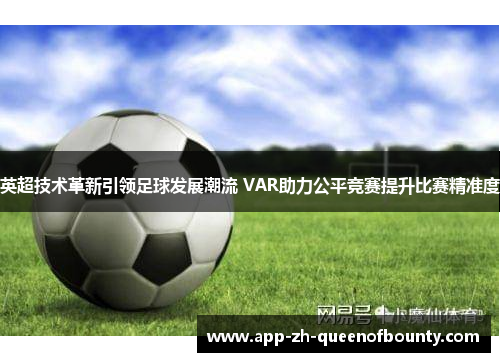 英超技术革新引领足球发展潮流 VAR助力公平竞赛提升比赛精准度