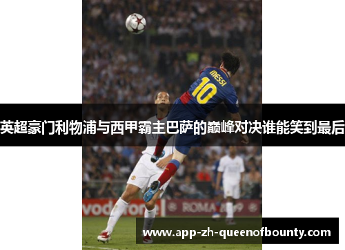 英超豪门利物浦与西甲霸主巴萨的巅峰对决谁能笑到最后