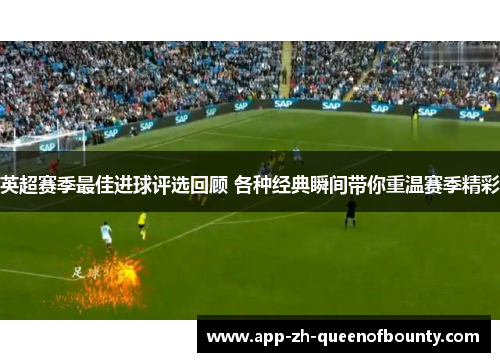 英超赛季最佳进球评选回顾 各种经典瞬间带你重温赛季精彩