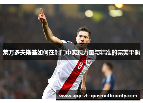 莱万多夫斯基如何在射门中实现力量与精准的完美平衡