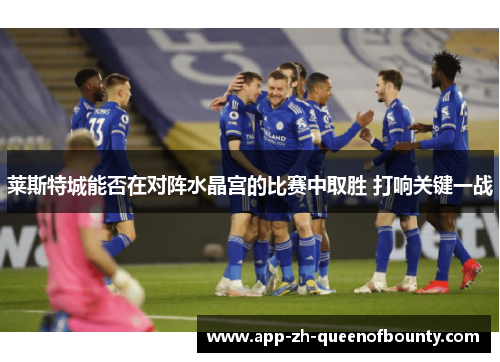 莱斯特城能否在对阵水晶宫的比赛中取胜 打响关键一战