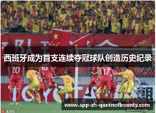西班牙成为首支连续夺冠球队创造历史纪录