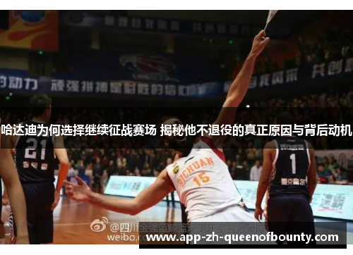 哈达迪为何选择继续征战赛场 揭秘他不退役的真正原因与背后动机