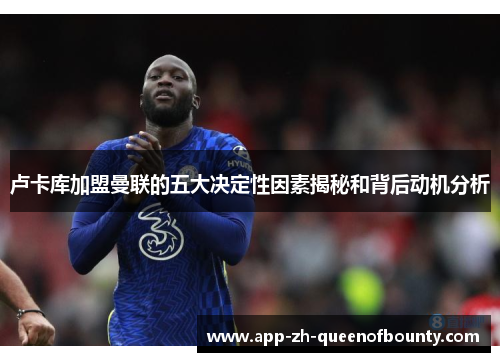 卢卡库加盟曼联的五大决定性因素揭秘和背后动机分析