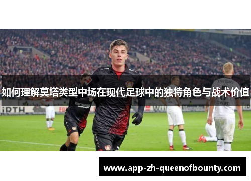 如何理解莫塔类型中场在现代足球中的独特角色与战术价值
