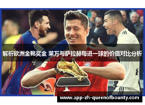 解析欧洲金靴奖金 莱万与萨拉赫每进一球的价值对比分析