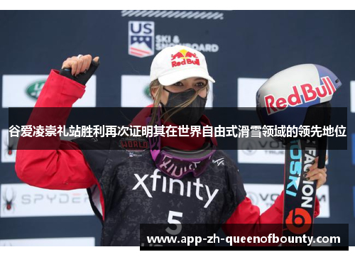 谷爱凌崇礼站胜利再次证明其在世界自由式滑雪领域的领先地位