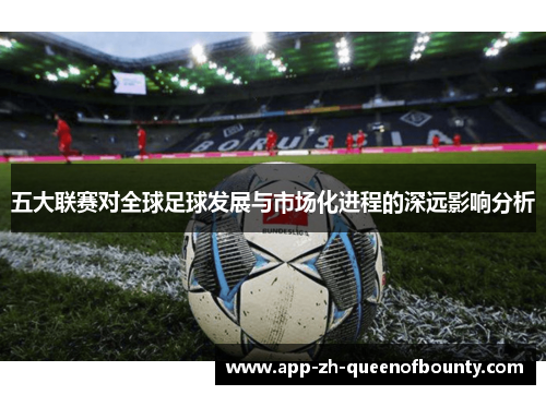 五大联赛对全球足球发展与市场化进程的深远影响分析