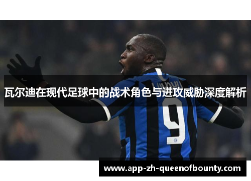 瓦尔迪在现代足球中的战术角色与进攻威胁深度解析
