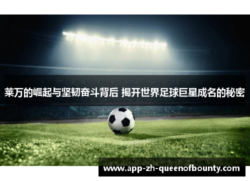 莱万的崛起与坚韧奋斗背后 揭开世界足球巨星成名的秘密