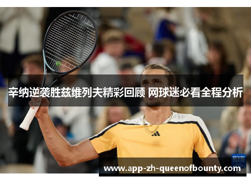 辛纳逆袭胜兹维列夫精彩回顾 网球迷必看全程分析