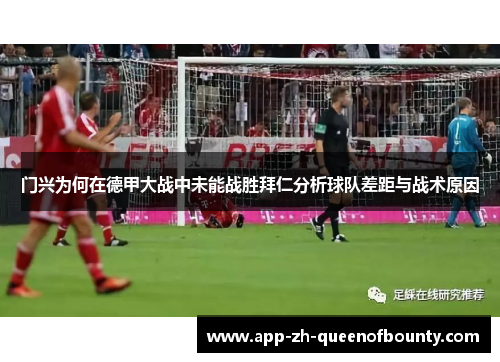 门兴为何在德甲大战中未能战胜拜仁分析球队差距与战术原因