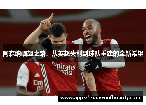 阿森纳崛起之路：从英超失利到球队重建的全新希望