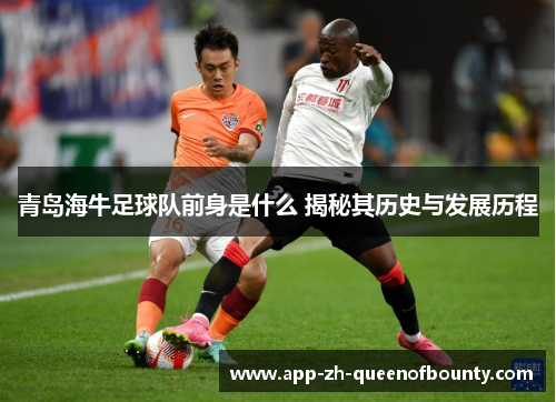 青岛海牛足球队前身是什么 揭秘其历史与发展历程
