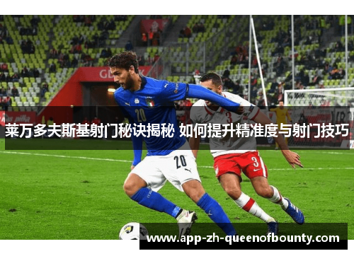 莱万多夫斯基射门秘诀揭秘 如何提升精准度与射门技巧