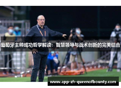 葡萄牙主帅成功哲学解读：智慧领导与战术创新的完美结合