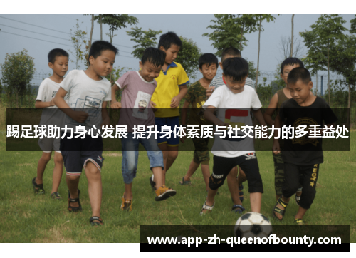 踢足球助力身心发展 提升身体素质与社交能力的多重益处 踢足球助力身心发展 提升身体素质与社交能力的多重益处