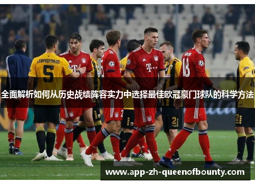 全面解析如何从历史战绩阵容实力中选择最佳欧冠豪门球队的科学方法