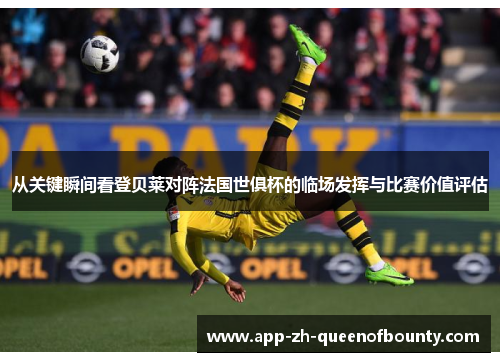 从关键瞬间看登贝莱对阵法国世俱杯的临场发挥与比赛价值评估