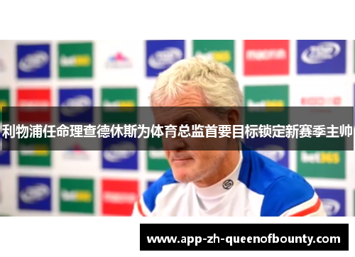 利物浦任命理查德休斯为体育总监首要目标锁定新赛季主帅 利物浦任命理查德休斯为体育总监首要目标锁定新赛季主帅