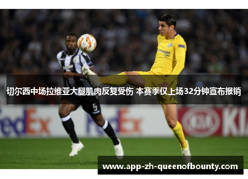 切尔西中场拉维亚大腿肌肉反复受伤 本赛季仅上场32分钟宣布报销 切尔西中场拉维亚大腿肌肉反复受伤 本赛季仅上场32分钟宣布报销