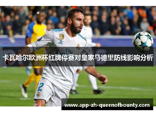 卡瓦哈尔欧洲杯红牌停赛对皇家马德里防线影响分析 卡瓦哈尔欧洲杯红牌停赛对皇家马德里防线影响分析