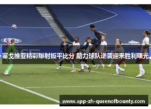 塞戈维亚精彩爆射扳平比分 助力球队逆袭迎来胜利曙光 塞戈维亚精彩爆射扳平比分 助力球队逆袭迎来胜利曙光