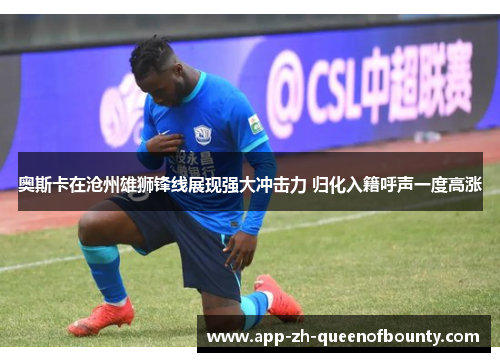 奥斯卡在沧州雄狮锋线展现强大冲击力 归化入籍呼声一度高涨