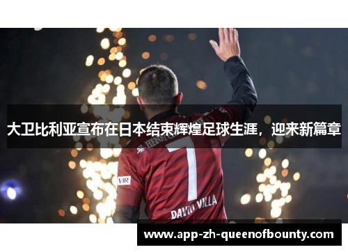 大卫比利亚宣布在日本结束辉煌足球生涯,迎来新篇章 大卫比利亚宣布在日本结束辉煌足球生涯,迎来新篇章