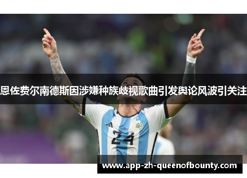 恩佐费尔南德斯因涉嫌种族歧视歌曲引发舆论风波引关注 恩佐费尔南德斯因涉嫌种族歧视歌曲引发舆论风波引关注