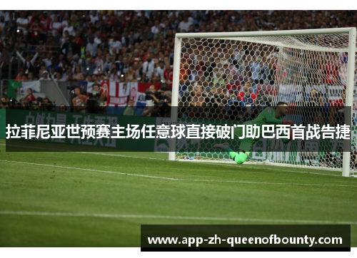 拉菲尼亚世预赛主场任意球直接破门助巴西首战告捷
