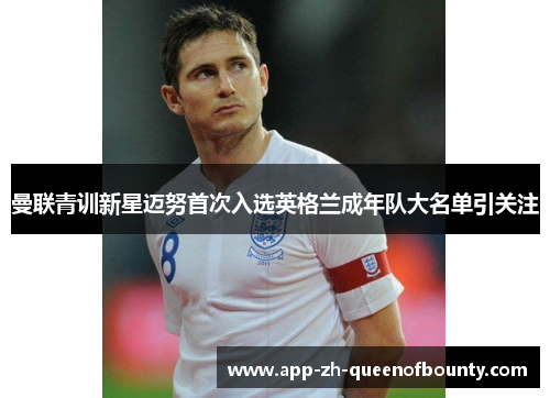 曼联青训新星迈努首次入选英格兰成年队大名单引关注 曼联青训新星迈努首次入选英格兰成年队大名单引关注