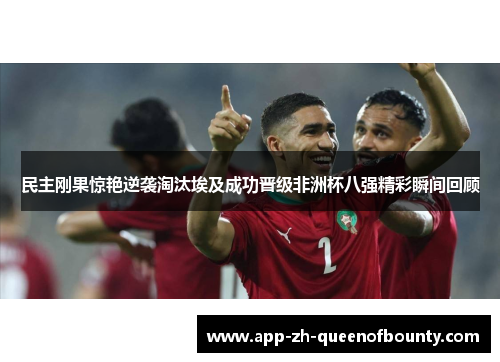 民主刚果惊艳逆袭淘汰埃及成功晋级非洲杯八强精彩瞬间回顾 民主刚果惊艳逆袭淘汰埃及成功晋级非洲杯八强精彩瞬间回顾