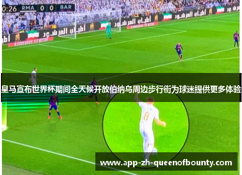 皇马宣布世界杯期间全天候开放伯纳乌周边步行街为球迷提供更多体验