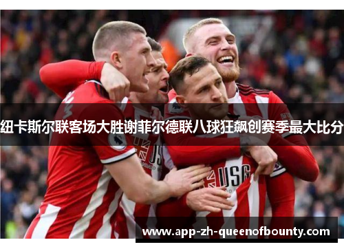纽卡斯尔联客场大胜谢菲尔德联八球狂飙创赛季最大比分 纽卡斯尔联客场大胜谢菲尔德联八球狂飙创赛季最大比分