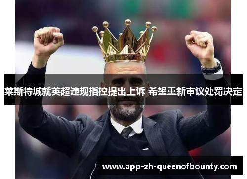莱斯特城就英超违规指控提出上诉 希望重新审议处罚决定