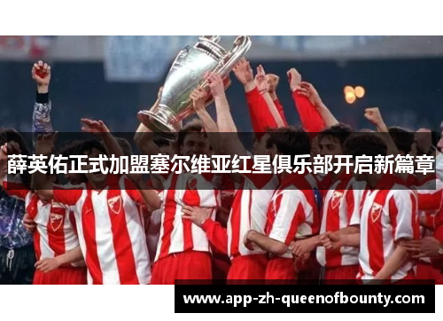 薛英佑正式加盟塞尔维亚红星俱乐部开启新篇章