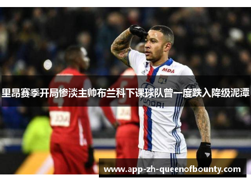 里昂赛季开局惨淡主帅布兰科下课球队曾一度跌入降级泥潭