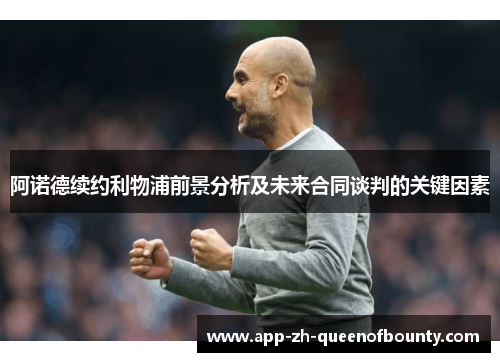 阿诺德续约利物浦前景分析及未来合同谈判的关键因素