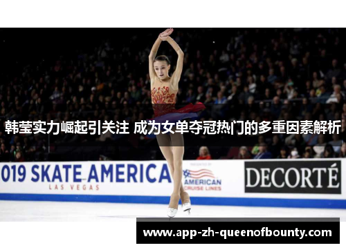 韩莹实力崛起引关注 成为女单夺冠热门的多重因素解析