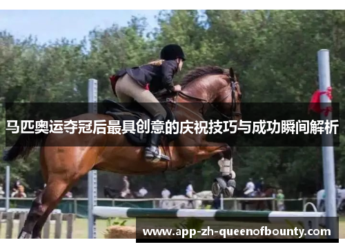 马匹奥运夺冠后最具创意的庆祝技巧与成功瞬间解析