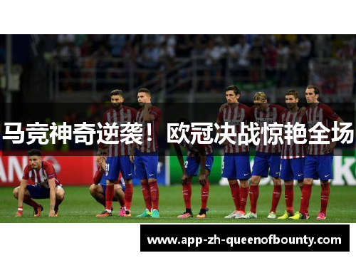 马竞神奇逆袭！欧冠决战惊艳全场