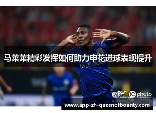 马莱莱精彩发挥如何助力申花进球表现提升